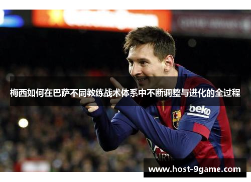 梅西如何在巴萨不同教练战术体系中不断调整与进化的全过程