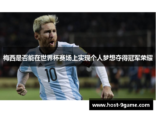 梅西是否能在世界杯赛场上实现个人梦想夺得冠军荣耀