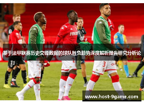 基于法甲联赛历史交锋数据的球队胜负趋势深度解析报告研究分析论