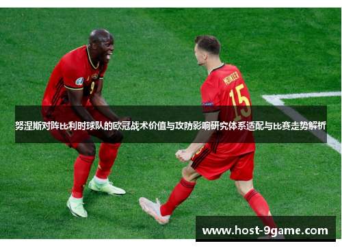 努涅斯对阵比利时球队的欧冠战术价值与攻防影响研究体系适配与比赛走势解析
