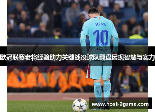 欧冠联赛老将经验助力关键战役球队翻盘展现智慧与实力