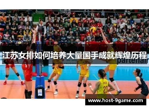 江苏女排如何培养大量国手成就辉煌历程