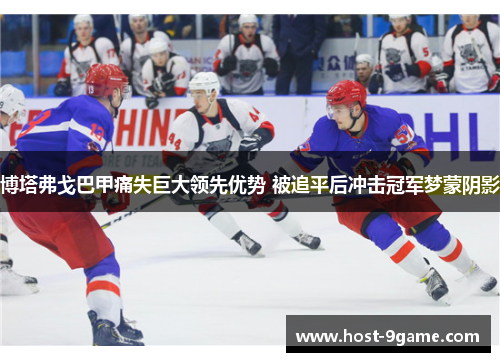 博塔弗戈巴甲痛失巨大领先优势 被追平后冲击冠军梦蒙阴影 博塔弗戈巴甲痛失巨大领先优势 被追平后冲击冠军梦蒙阴影