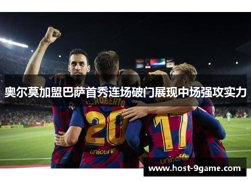奥尔莫加盟巴萨首秀连场破门展现中场强攻实力