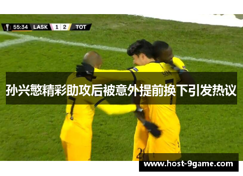 孙兴慜精彩助攻后被意外提前换下引发热议 孙兴慜精彩助攻后被意外提前换下引发热议