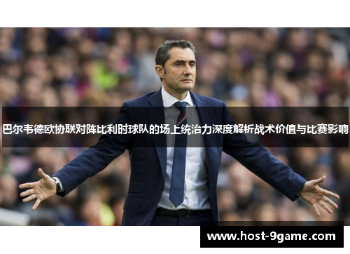 巴尔韦德欧协联对阵比利时球队的场上统治力深度解析战术价值与比赛影响 巴尔韦德欧协联对阵比利时球队的场上统治力深度解析战术价值与比赛影响