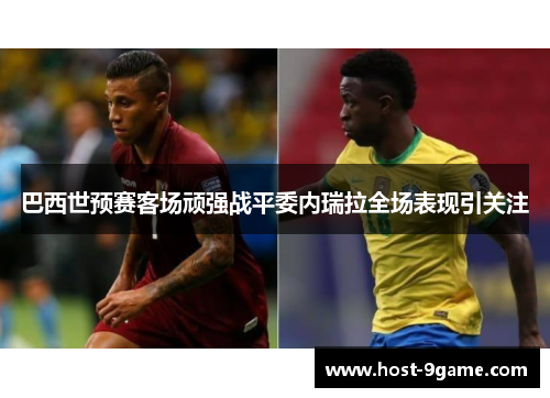 巴西世预赛客场顽强战平委内瑞拉全场表现引关注