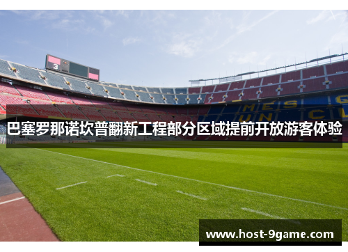 巴塞罗那诺坎普翻新工程部分区域提前开放游客体验 巴塞罗那诺坎普翻新工程部分区域提前开放游客体验