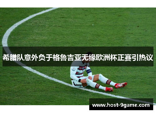 希腊队意外负于格鲁吉亚无缘欧洲杯正赛引热议 希腊队意外负于格鲁吉亚无缘欧洲杯正赛引热议