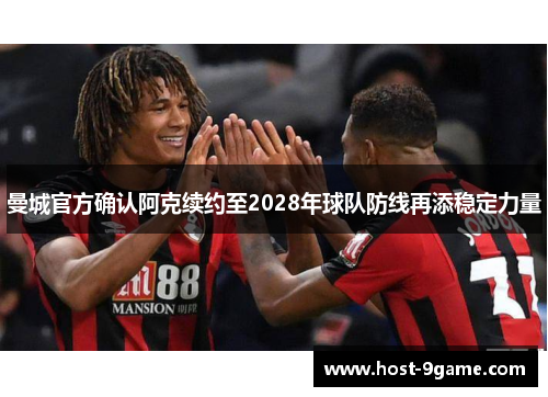 曼城官方确认阿克续约至2028年球队防线再添稳定力量