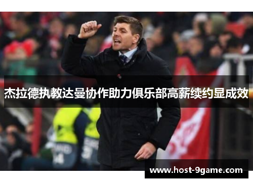 杰拉德执教达曼协作助力俱乐部高薪续约显成效