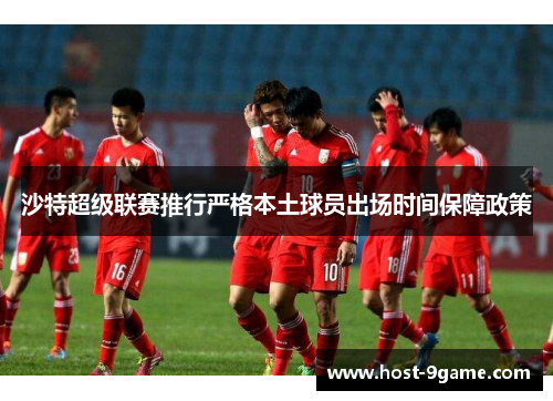 沙特超级联赛推行严格本土球员出场时间保障政策