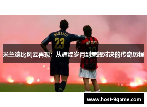 米兰德比风云再现:从辉煌岁月到荣耀对决的传奇历程 米兰德比风云再现:从辉煌岁月到荣耀对决的传奇历程