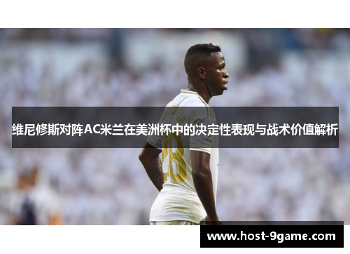 维尼修斯对阵AC米兰在美洲杯中的决定性表现与战术价值解析