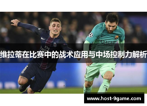 维拉蒂在比赛中的战术应用与中场控制力解析