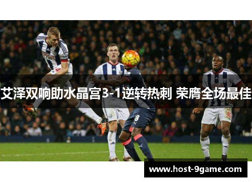 艾泽双响助水晶宫3-1逆转热刺 荣膺全场最佳