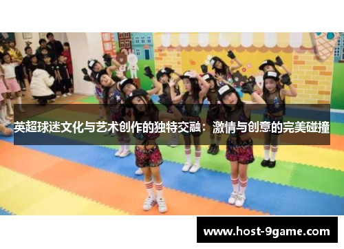 英超球迷文化与艺术创作的独特交融：激情与创意的完美碰撞