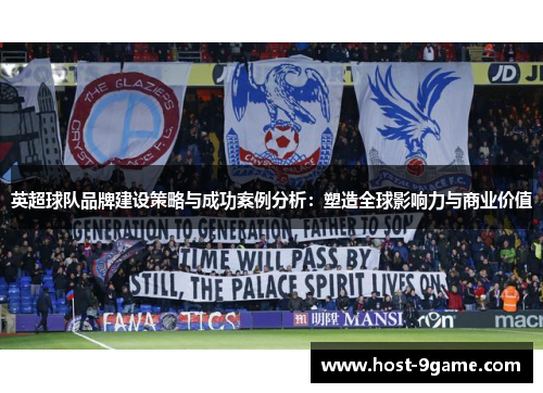 英超球队品牌建设策略与成功案例分析:塑造全球影响力与商业价值 英超球队品牌建设策略与成功案例分析:塑造全球影响力与商业价值