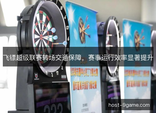 飞镖超级联赛转场交通保障，赛事运行效率显著提升