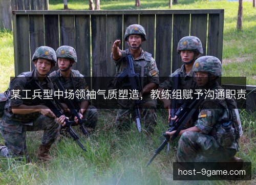 某工兵型中场领袖气质塑造,教练组赋予沟通职责 某工兵型中场领袖气质塑造,教练组赋予沟通职责